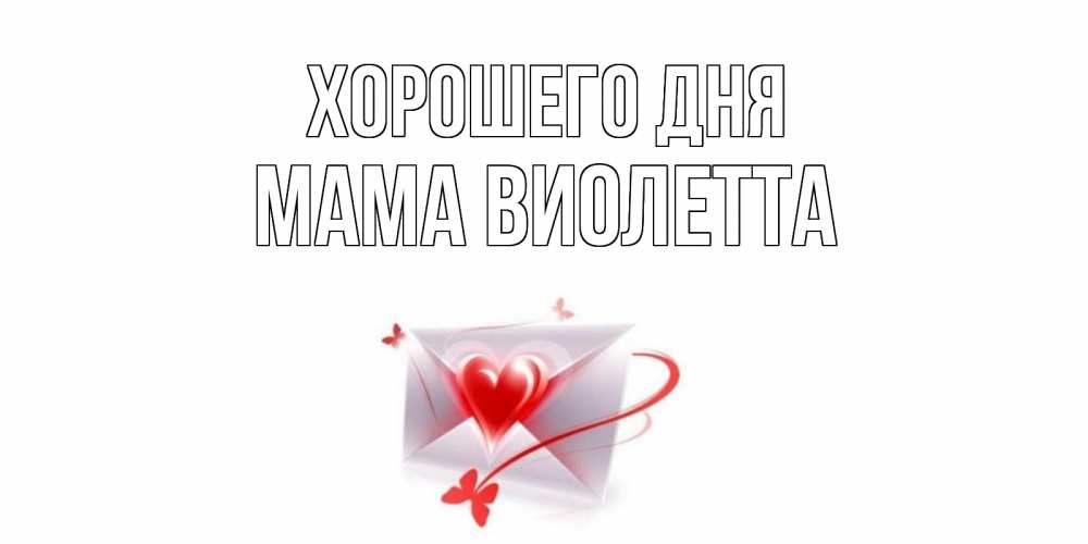 Открытка на каждый день с именем, Мама-Виолетта Хорошего дня конверт с сердечком Прикольная открытка с пожеланием онлайн скачать бесплатно 