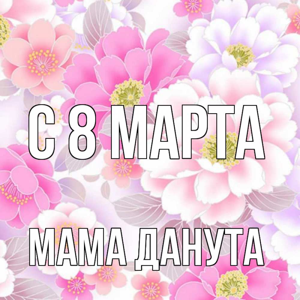 Открытка на каждый день с именем, Мама-Данута С 8 МАРТА для женщин Прикольная открытка с пожеланием онлайн скачать бесплатно 