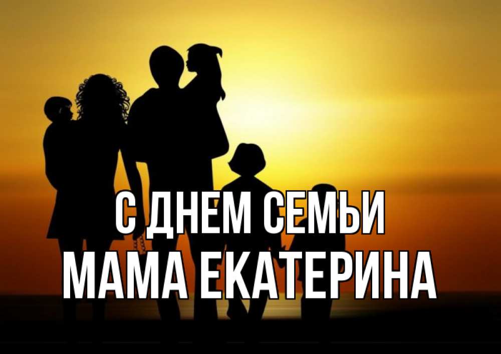 Открытка на каждый день с именем, Мама-Екатерина С днем семьи Семья, закат, мама, папа, дети Прикольная открытка с пожеланием онлайн скачать бесплатно 