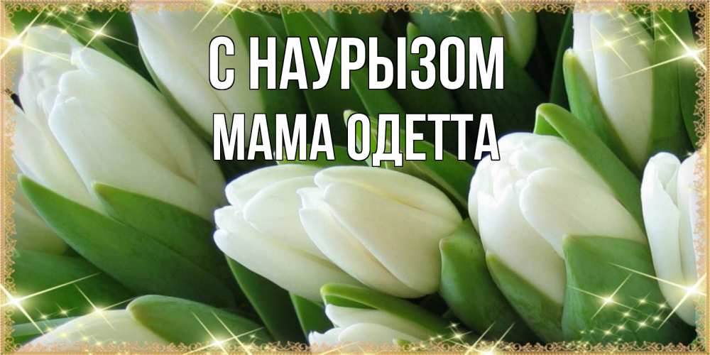 Открытка на каждый день с именем, Мама-Одетта С наурызом поздравляем с праздник весны наурыз Прикольная открытка с пожеланием онлайн скачать бесплатно 