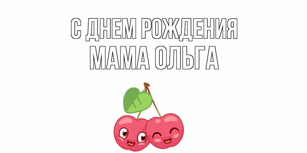 Открытка на каждый день с именем, Мама-Ольга С днем рождения вишенки Прикольная открытка с пожеланием онлайн скачать бесплатно 