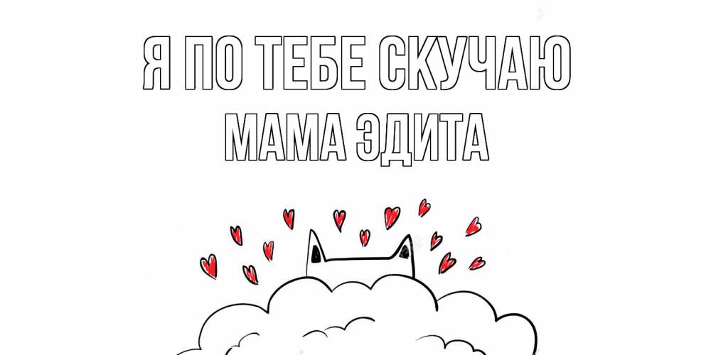 Открытка на каждый день с именем, Мама-Эдита Я по тебе скучаю котик скучает по тебе очень с сердечками Прикольная открытка с пожеланием онлайн скачать бесплатно 