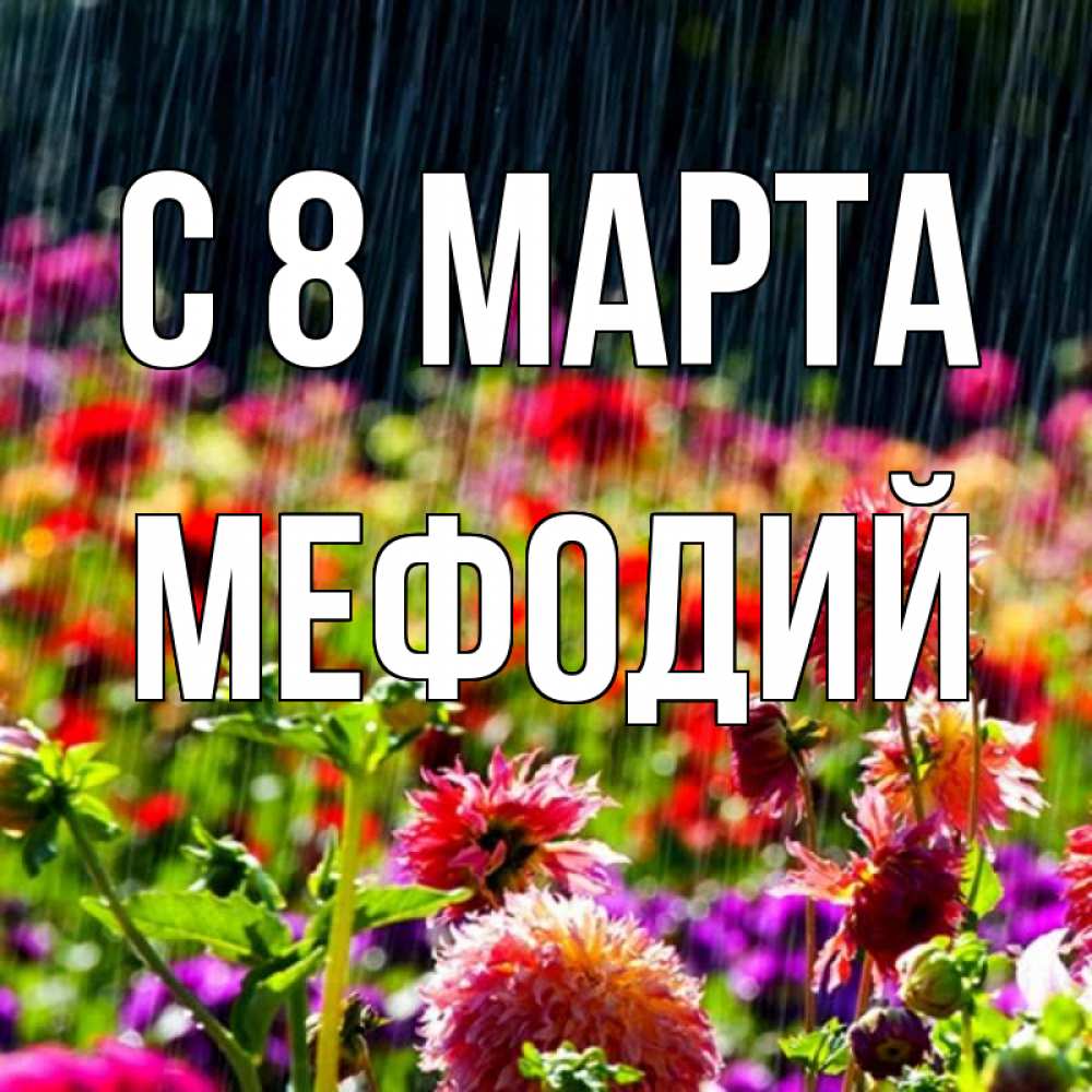 Открытка на каждый день с именем, Мефодий С 8 марта цветы под дождиком к международному женскому дню Прикольная открытка с пожеланием онлайн скачать бесплатно 