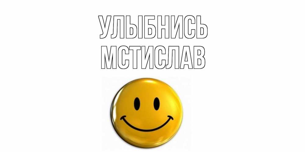 Открытка на каждый день с именем, Мстислав Улыбнись смайл Прикольная открытка с пожеланием онлайн скачать бесплатно 