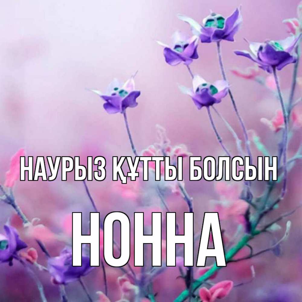 Открытка на каждый день с именем, Нонна Наурыз құтты болсын наурыз  2 Прикольная открытка с пожеланием онлайн скачать бесплатно 