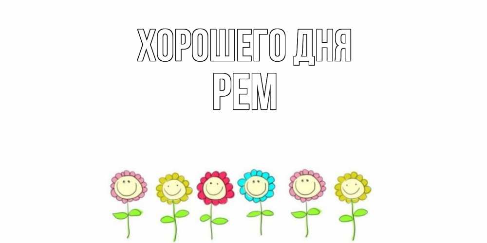 Открытка на каждый день с именем, Рем Хорошего дня открытка на каждый день позитивного дня Прикольная открытка с пожеланием онлайн скачать бесплатно 
