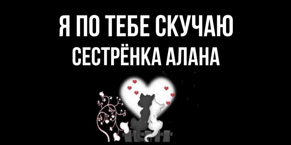 Открытка на каждый день с именем, Сестрёнка-Алана Я по тебе скучаю коты Прикольная открытка с пожеланием онлайн скачать бесплатно 