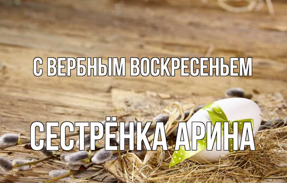 Открытка на каждый день с именем, Сестрёнка-Арина С вербным воскресеньем верба Прикольная открытка с пожеланием онлайн скачать бесплатно 
