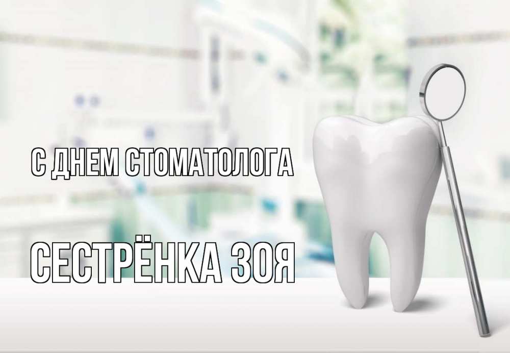 Открытка на каждый день с именем, Сестрёнка-Зоя С днем стоматолога с днем стоматолога Прикольная открытка с пожеланием онлайн скачать бесплатно 