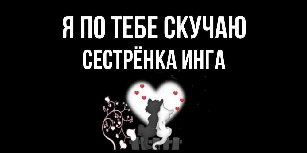 Открытка на каждый день с именем, Сестрёнка-Инга Я по тебе скучаю коты Прикольная открытка с пожеланием онлайн скачать бесплатно 