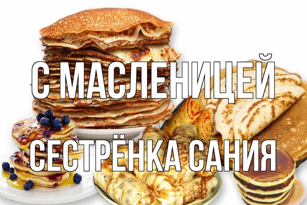Открытка на каждый день с именем, Сестрёнка-Сания С масленицей блины Прикольная открытка с пожеланием онлайн скачать бесплатно 