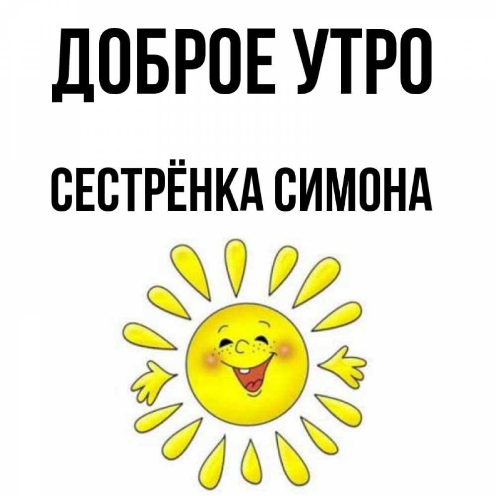 Открытка на каждый день с именем, Сестрёнка-Симона Доброе утро улыбка Прикольная открытка с пожеланием онлайн скачать бесплатно 