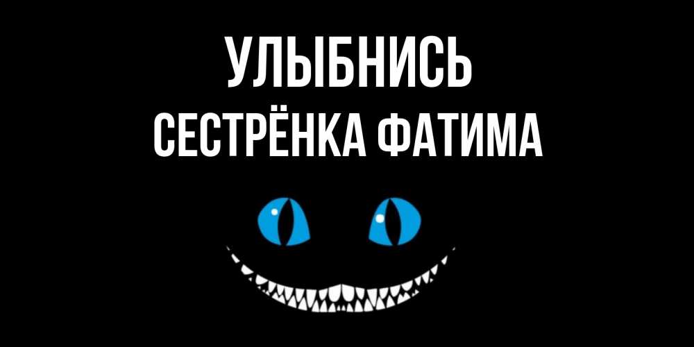 Открытка на каждый день с именем, Сестрёнка-Фатима Улыбнись кот улыбается Прикольная открытка с пожеланием онлайн скачать бесплатно 