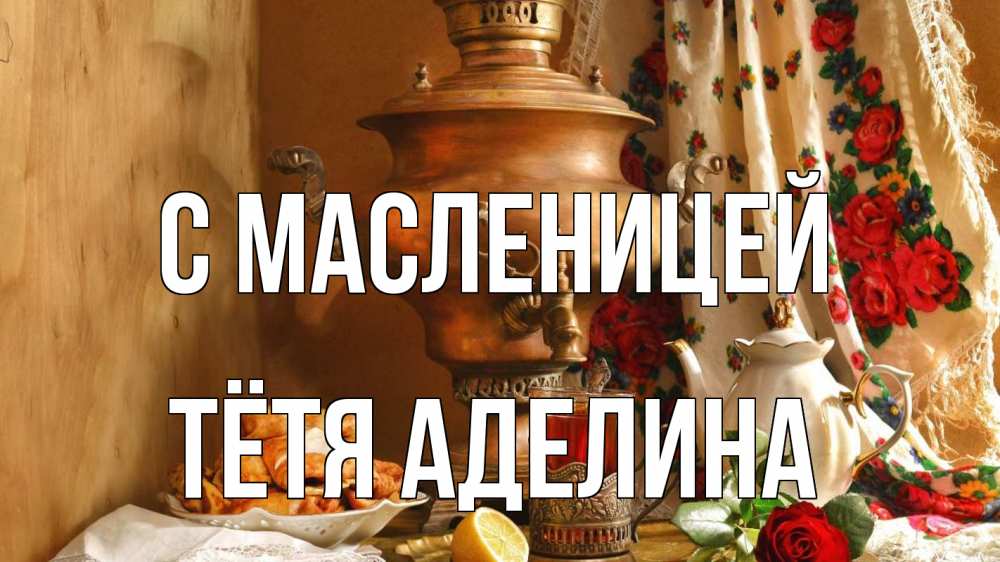 Открытка на каждый день с именем, Тётя-Аделина С масленицей масленица Прикольная открытка с пожеланием онлайн скачать бесплатно 