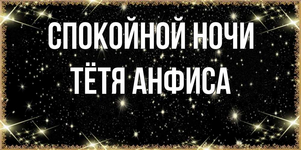 Открытка на каждый день с именем, Тётя-Анфиса Спокойной ночи засыпаем под звездами Прикольная открытка с пожеланием онлайн скачать бесплатно 