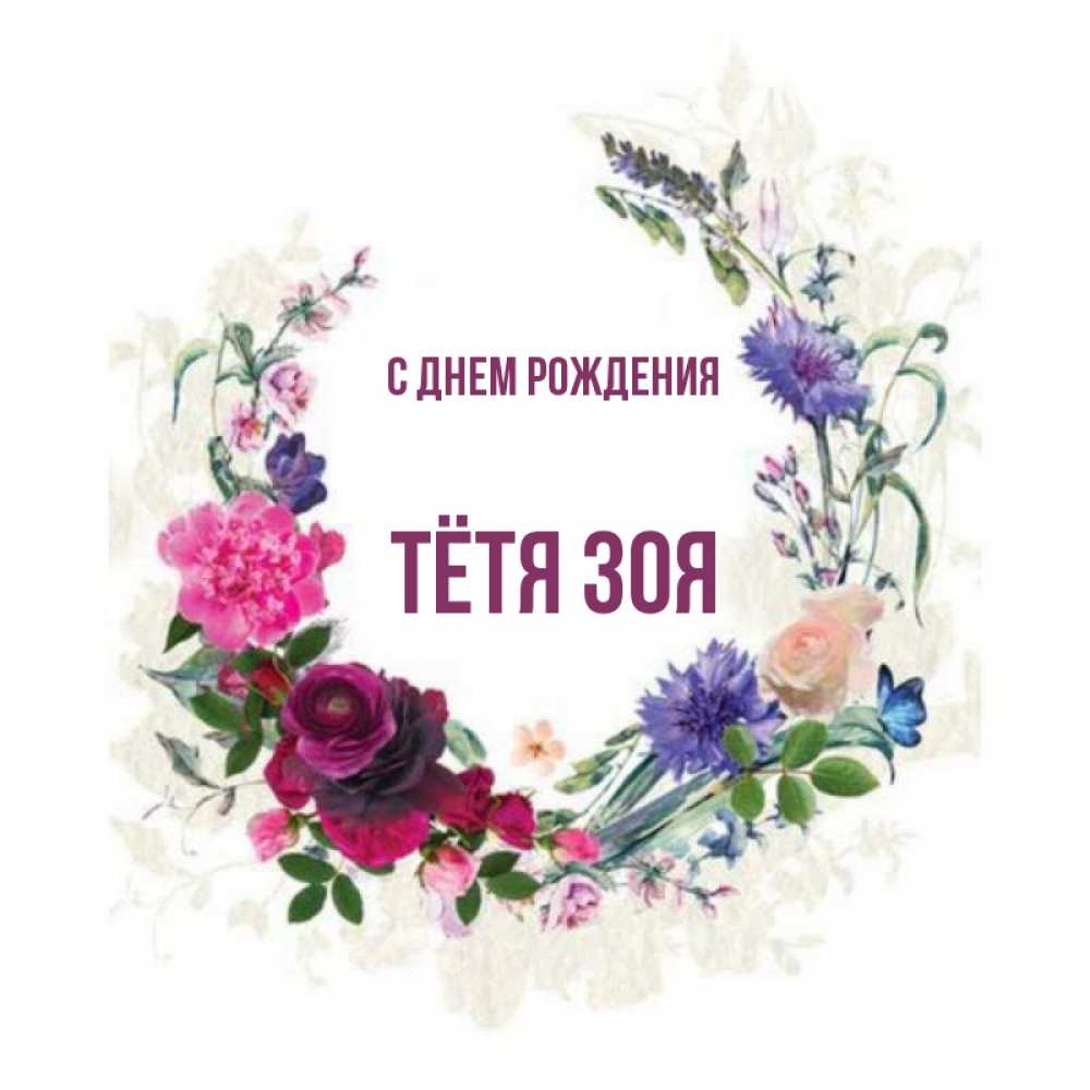 Открытка на каждый день с именем, Тётя-Зоя С днем рождения Открытка для родных на праздничный день из цветов Прикольная открытка с пожеланием онлайн скачать бесплатно 