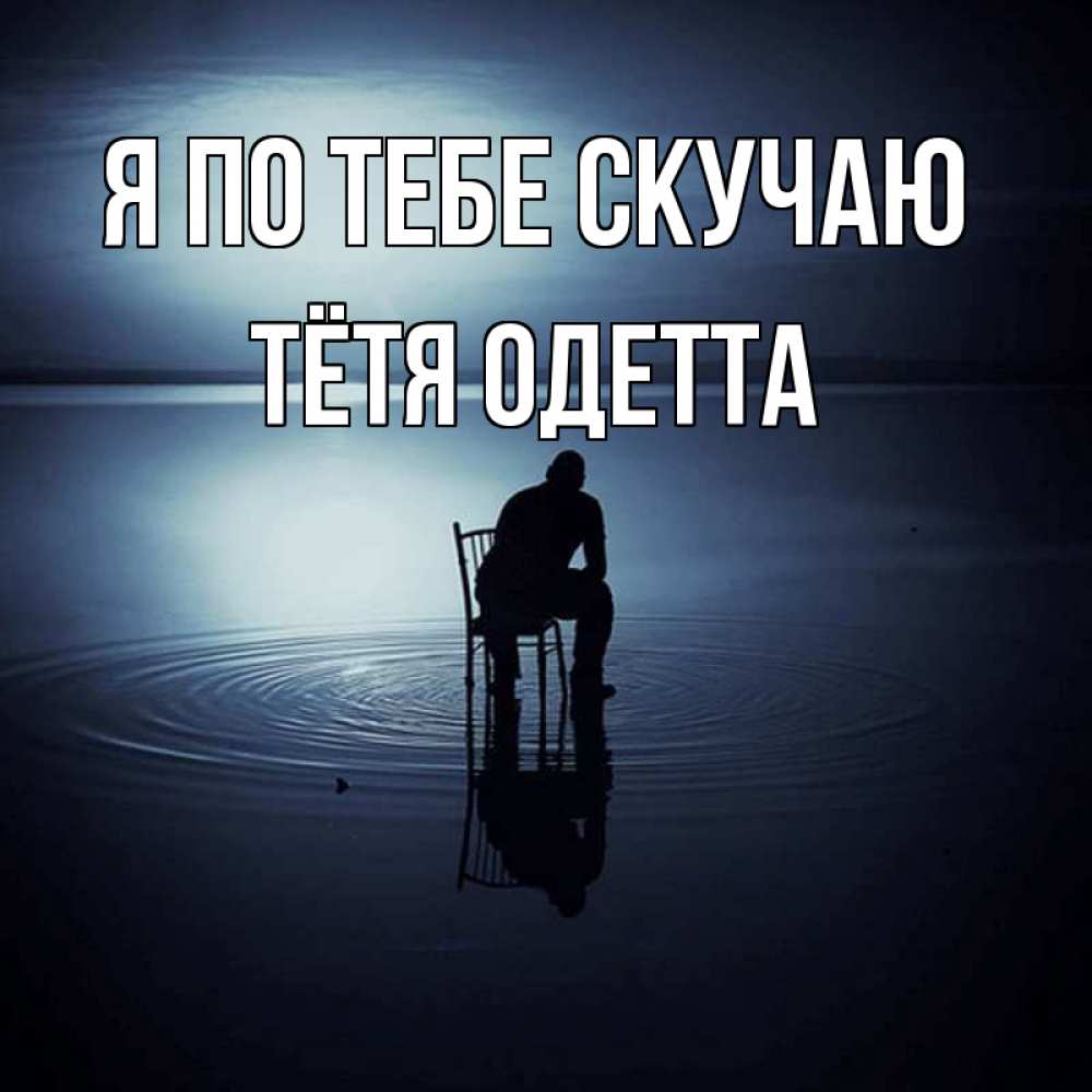 Открытка на каждый день с именем, Тётя-Одетта Я по тебе скучаю грусть Прикольная открытка с пожеланием онлайн скачать бесплатно 