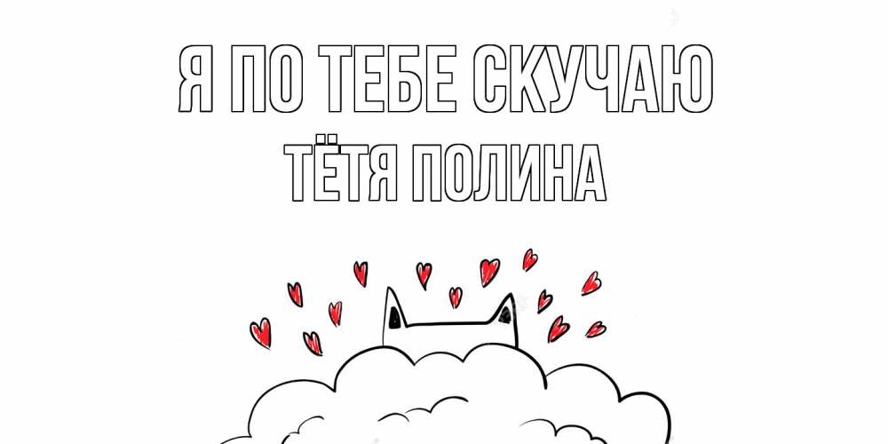Открытка на каждый день с именем, Тётя-Полина Я по тебе скучаю котик скучает по тебе очень с сердечками Прикольная открытка с пожеланием онлайн скачать бесплатно 