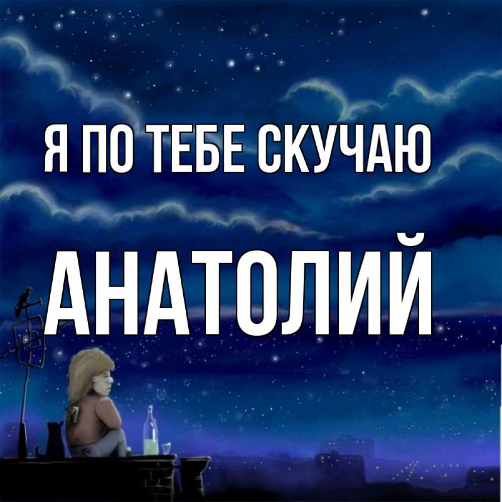 Открытка на каждый день с именем, Анатолий Я по тебе скучаю на крыше 1 Прикольная открытка с пожеланием онлайн скачать бесплатно 