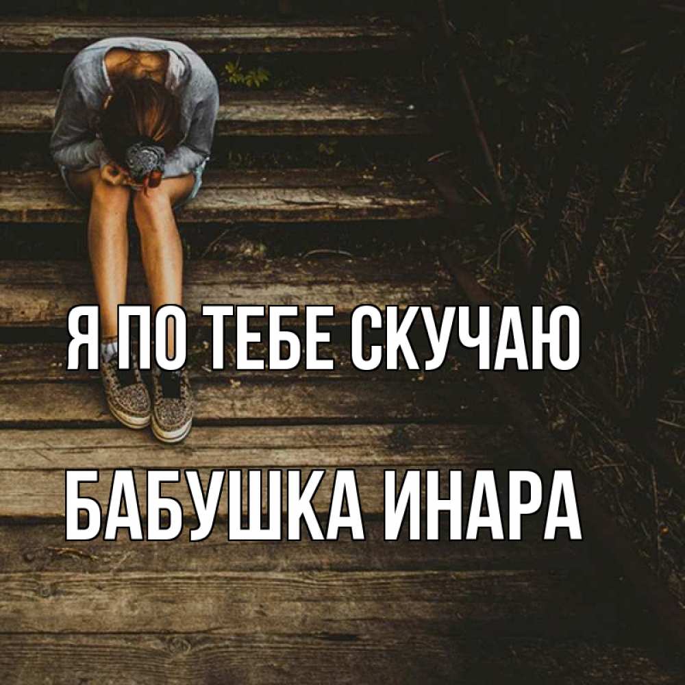 Открытка на каждый день с именем, Бабушка-Инара Я по тебе скучаю грущу Прикольная открытка с пожеланием онлайн скачать бесплатно 