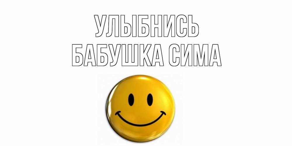 Открытка на каждый день с именем, Бабушка-Сима Улыбнись смайл Прикольная открытка с пожеланием онлайн скачать бесплатно 