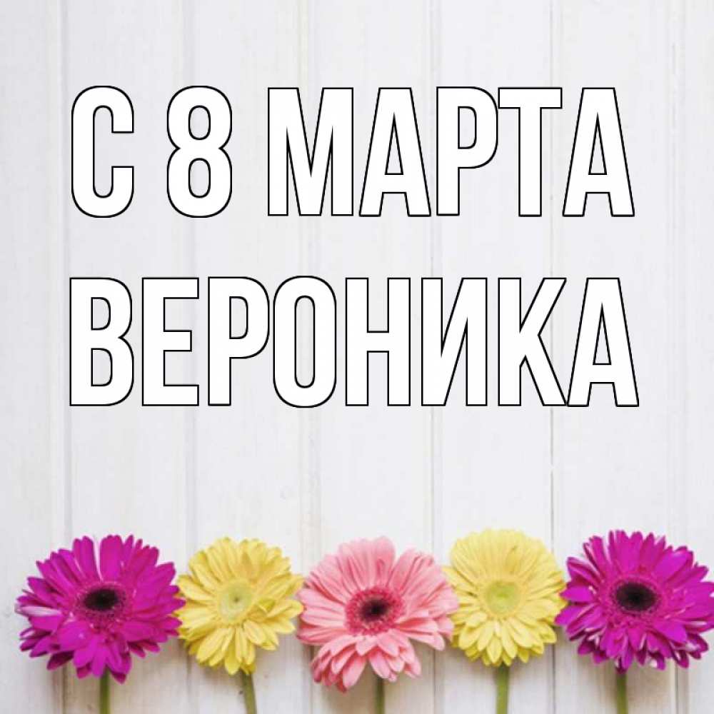 Открытка на каждый день с именем, Вероника С 8 МАРТА женщинам 1 Прикольная открытка с пожеланием онлайн скачать бесплатно 