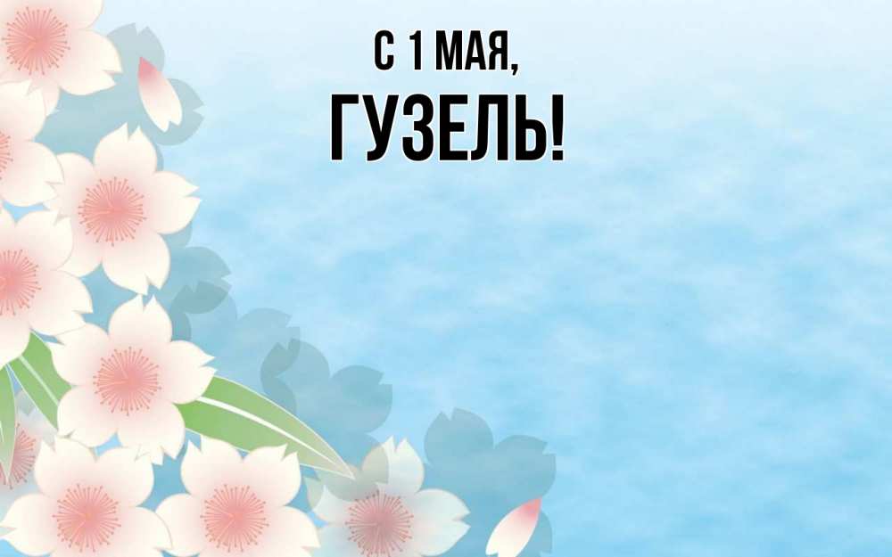 Открытка на каждый день с именем, Гузель С 1 мая С 1 мая 1 Прикольная открытка с пожеланием онлайн скачать бесплатно 