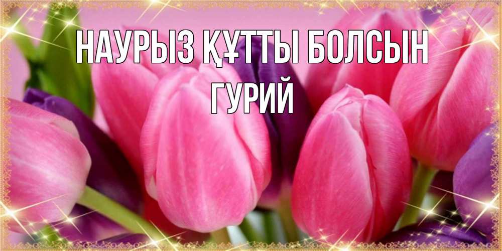 Открытка на каждый день с именем, Гурий Наурыз құтты болсын тюльпаны для женщины на международный женский день Прикольная открытка с пожеланием онлайн скачать бесплатно 