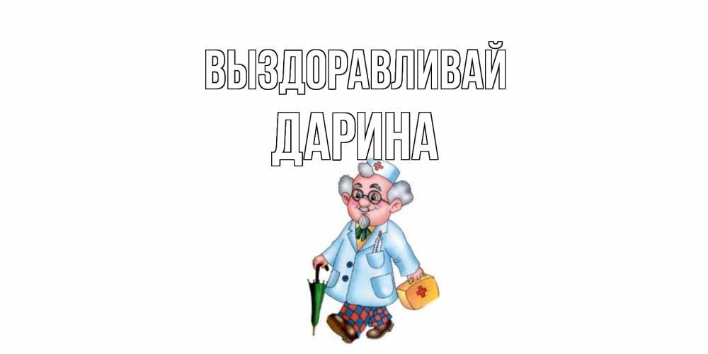 Открытка на каждый день с именем, Дарина Выздоравливай не болей Прикольная открытка с пожеланием онлайн скачать бесплатно 