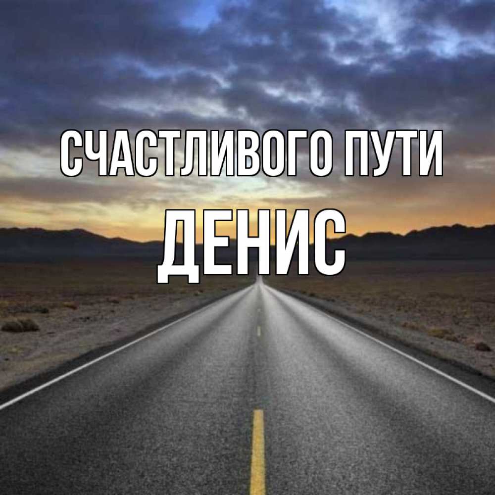 Открытка на каждый день с именем, Денис Счастливого пути горы на горизонте Прикольная открытка с пожеланием онлайн скачать бесплатно 