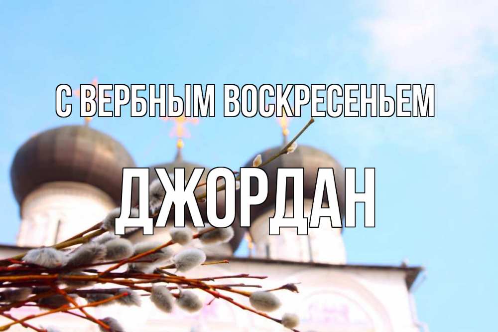 Открытка на каждый день с именем, Джордан С вербным воскресеньем верба Прикольная открытка с пожеланием онлайн скачать бесплатно 