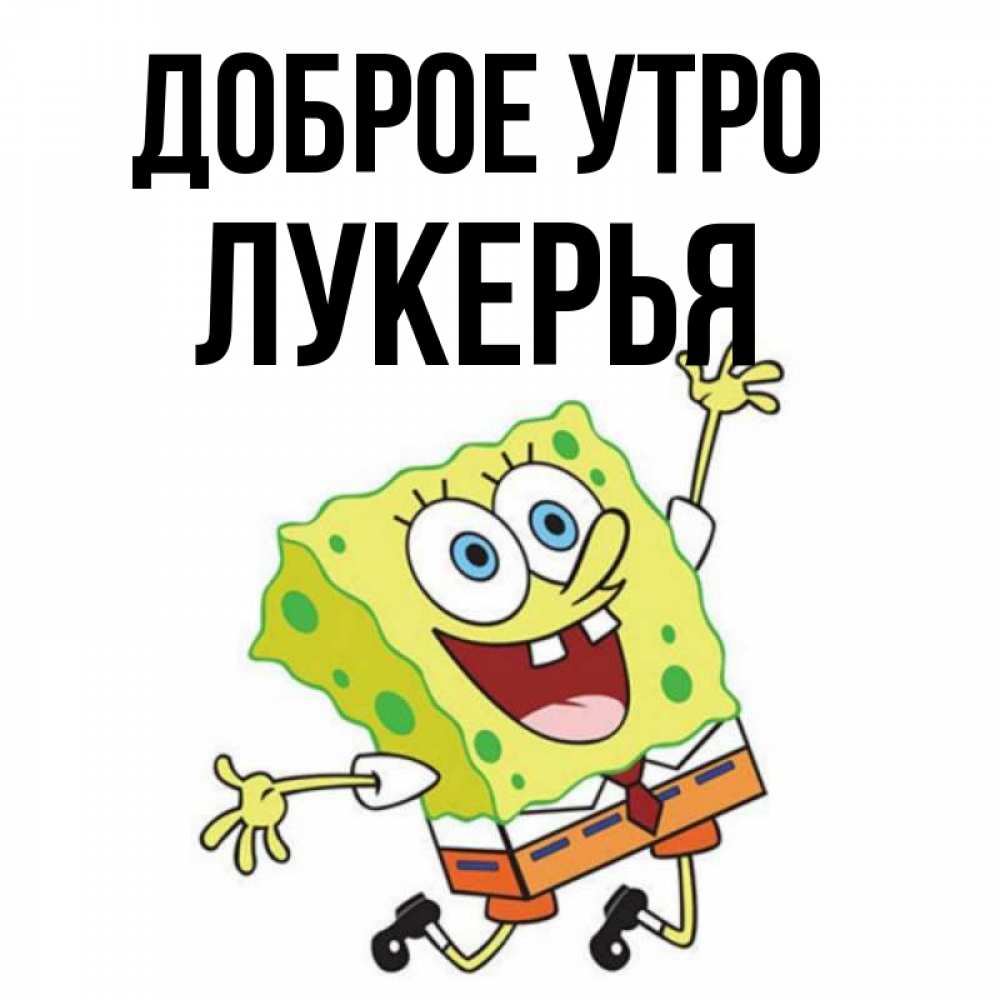 Открытка на каждый день с именем, Лукерья Доброе утро улыбающийся спанч Боб Прикольная открытка с пожеланием онлайн скачать бесплатно 