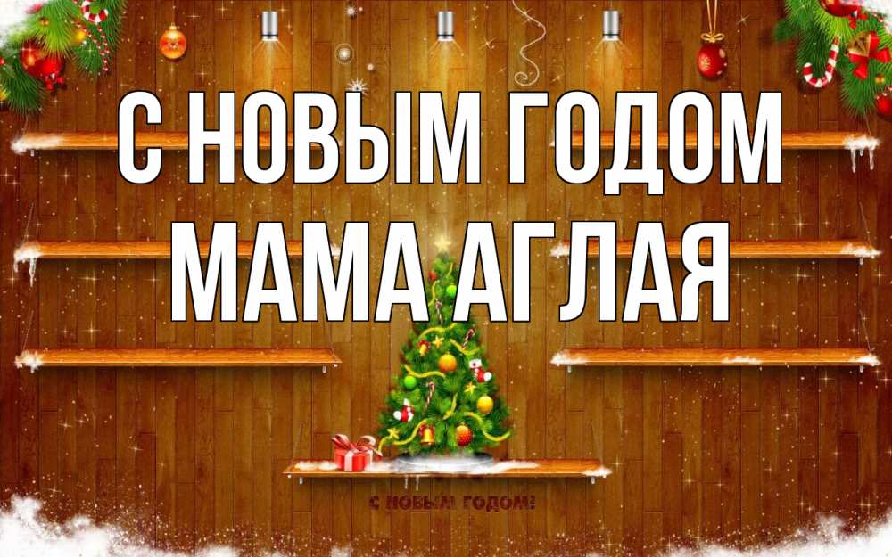Открытка на каждый день с именем, Мама-Аглая С новым годом с новым годом Прикольная открытка с пожеланием онлайн скачать бесплатно 