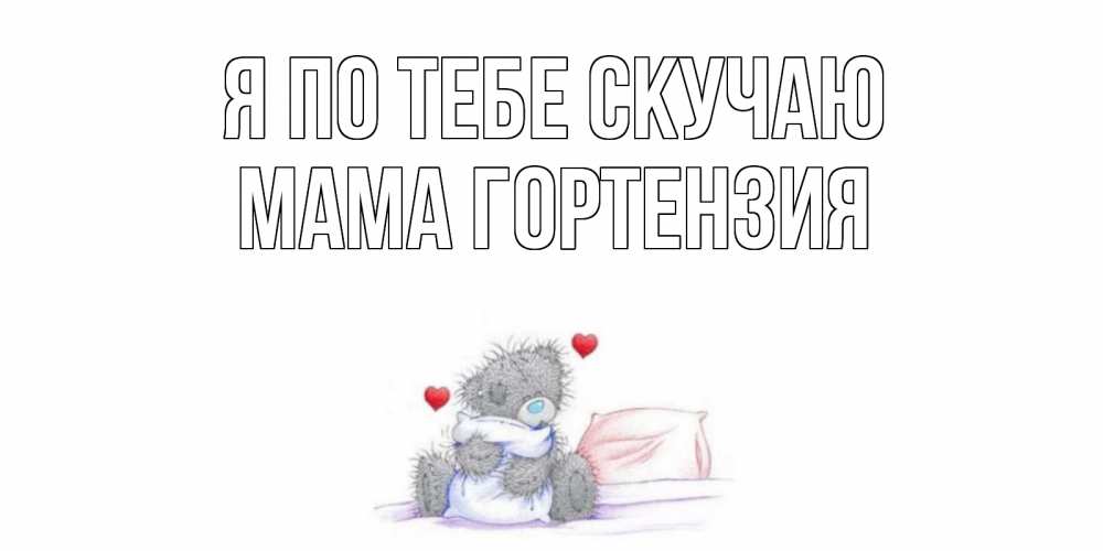 Открытка на каждый день с именем, Мама-Гортензия Я по тебе скучаю мишка Прикольная открытка с пожеланием онлайн скачать бесплатно 
