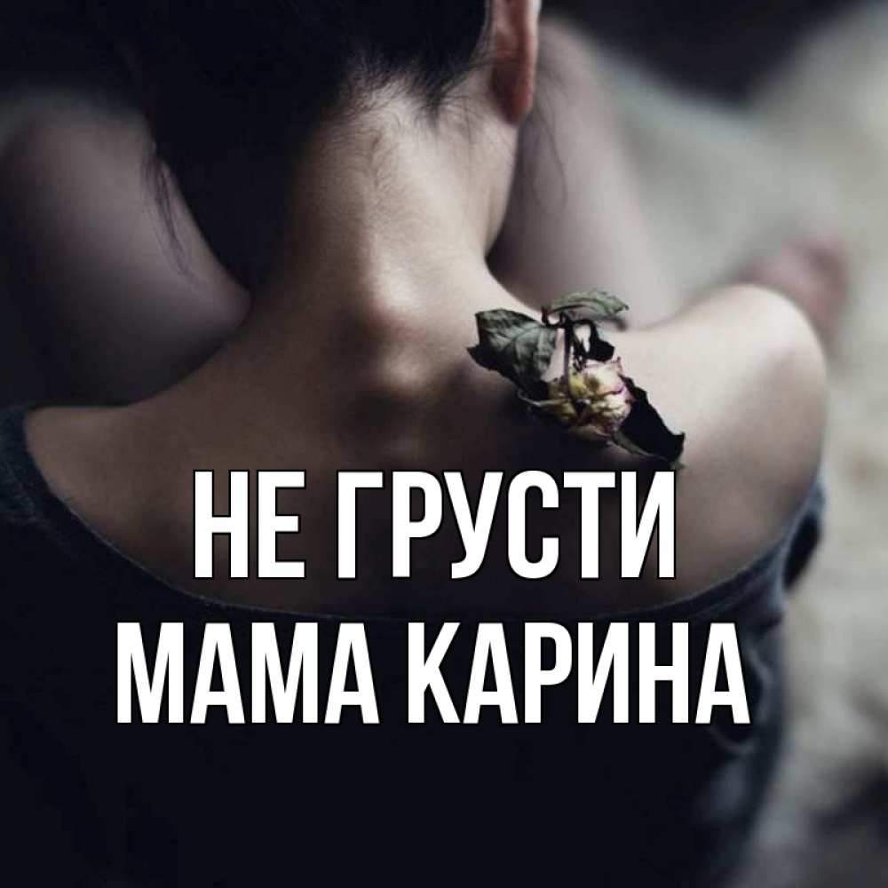 Открытка на каждый день с именем, Мама-Карина Не грусти девушка со спины Прикольная открытка с пожеланием онлайн скачать бесплатно 