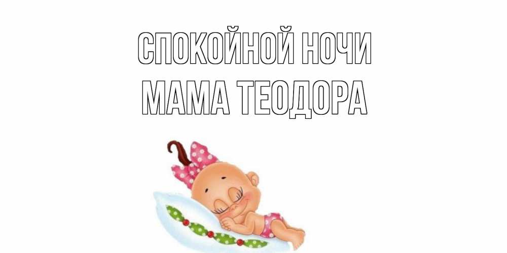 Открытка на каждый день с именем, Мама-Теодора Спокойной ночи Подушка, младенец Прикольная открытка с пожеланием онлайн скачать бесплатно 