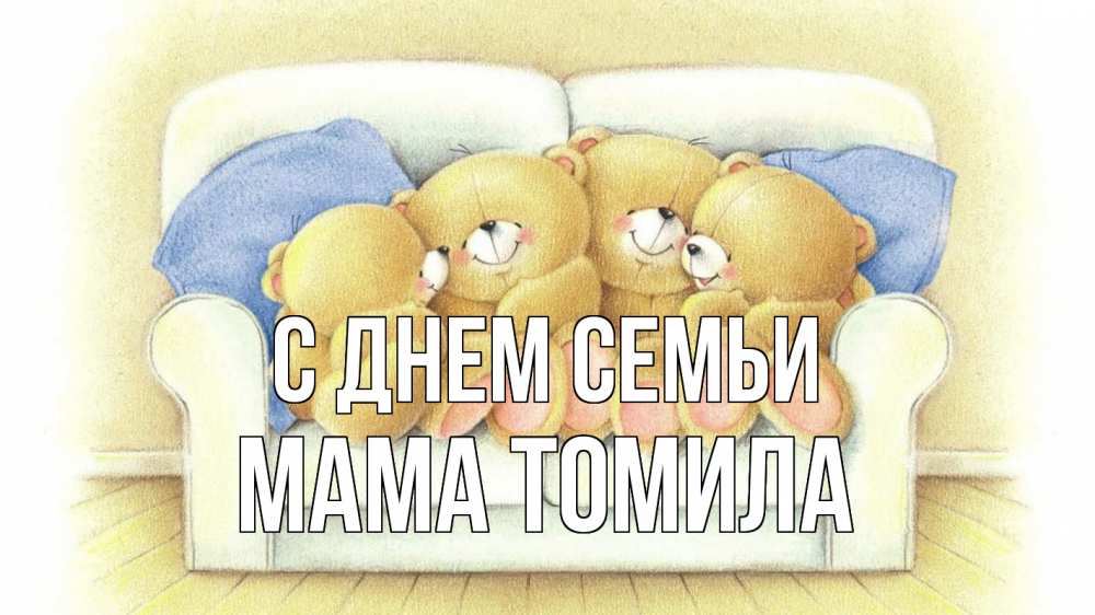 Открытка на каждый день с именем, Мама-Томила С днем семьи с днем семьи Прикольная открытка с пожеланием онлайн скачать бесплатно 