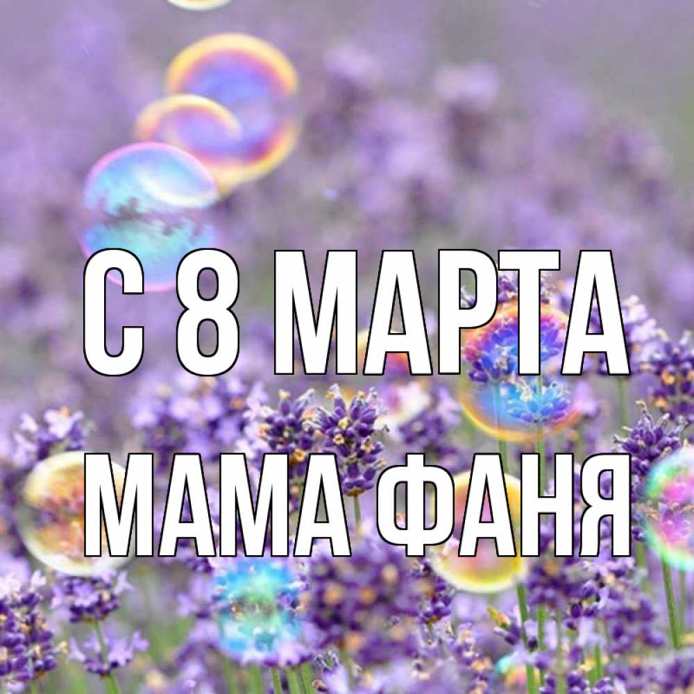Открытка на каждый день с именем, Мама-Фаня С 8 МАРТА цветы Прикольная открытка с пожеланием онлайн скачать бесплатно 