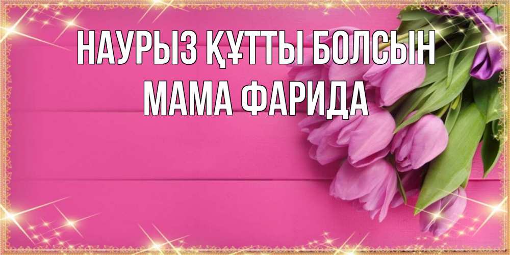 Открытка на каждый день с именем, Мама-Фарида Наурыз құтты болсын открытка для фотошопа с подписью Прикольная открытка с пожеланием онлайн скачать бесплатно 