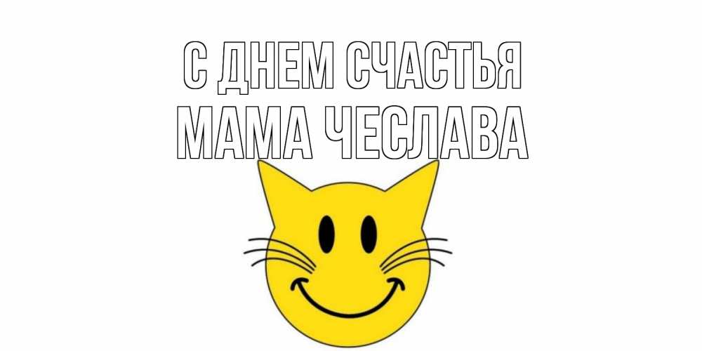 Открытка на каждый день с именем, Мама-Чеслава С днем счастья кот, улыбка Прикольная открытка с пожеланием онлайн скачать бесплатно 