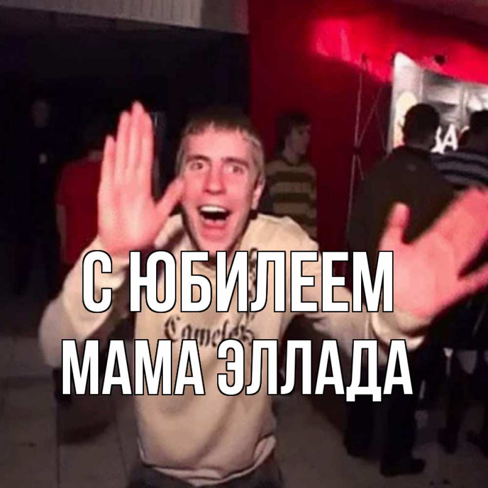 Открытка на каждый день с именем, Мама-Эллада С юбилеем Веселье Мем Прикольная открытка с пожеланием онлайн скачать бесплатно 
