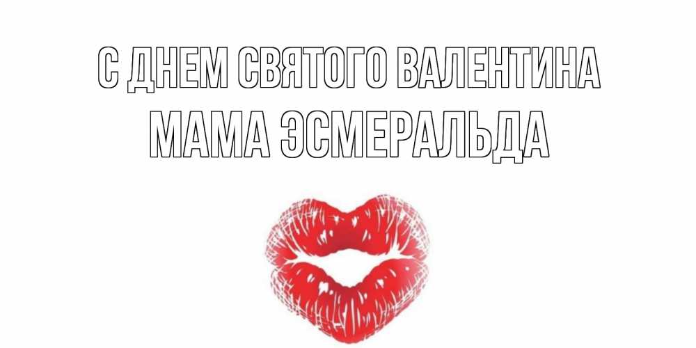 Открытка на каждый день с именем, Мама-Эсмеральда С днем Святого Валентина валентинка с губками на день всех влюбленных Прикольная открытка с пожеланием онлайн скачать бесплатно 