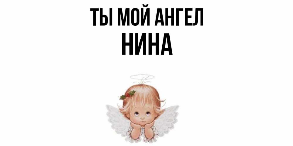 Открытка на каждый день с именем, Нина Ты мой ангел ангел Прикольная открытка с пожеланием онлайн скачать бесплатно 