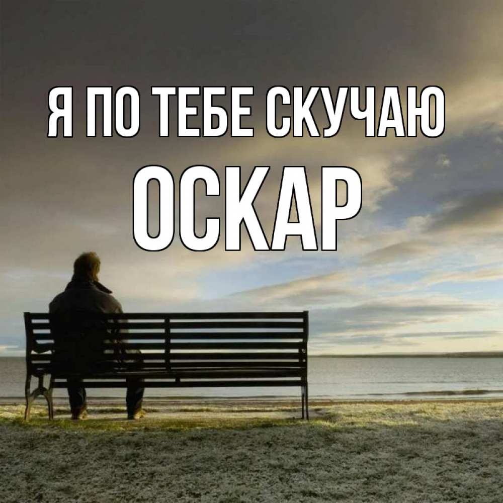 Открытка на каждый день с именем, Оскар Я по тебе скучаю лавочка Прикольная открытка с пожеланием онлайн скачать бесплатно 