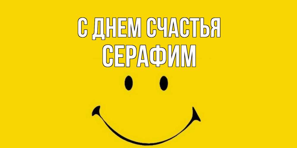 Открытка на каждый день с именем, Серафим С днем счастья радость и улыбка Прикольная открытка с пожеланием онлайн скачать бесплатно 