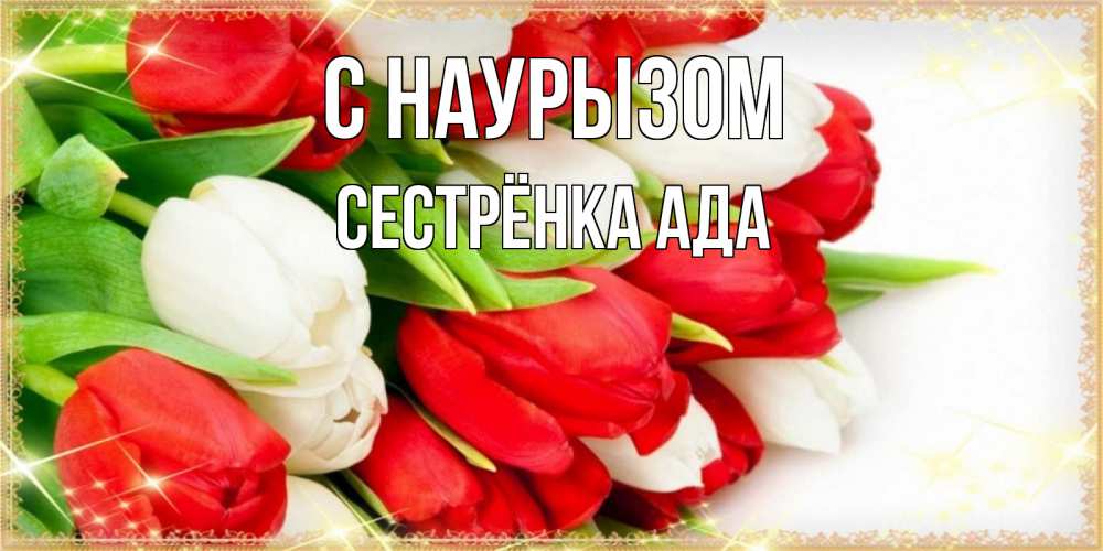 Открытка на каждый день с именем, Сестрёнка-Ада С наурызом Поздравительные открытки для милых женщин Прикольная открытка с пожеланием онлайн скачать бесплатно 