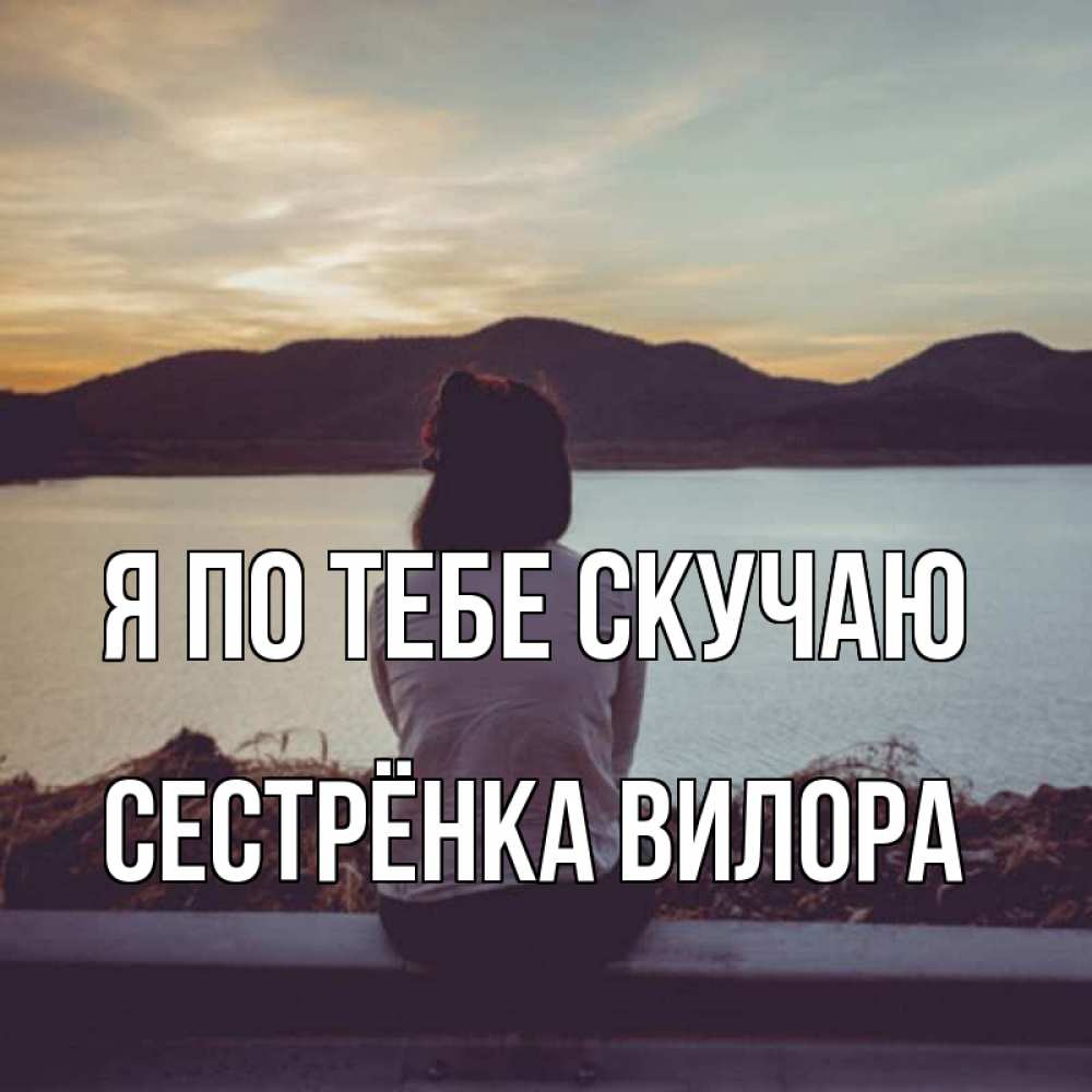 Открытка на каждый день с именем, Сестрёнка-Вилора Я по тебе скучаю я уже соскучилась Прикольная открытка с пожеланием онлайн скачать бесплатно 
