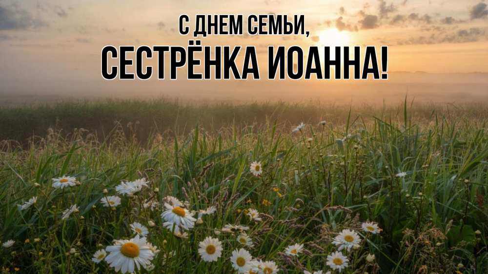Открытка на каждый день с именем, Сестрёнка-Иоанна С днем семьи с днем семьи Прикольная открытка с пожеланием онлайн скачать бесплатно 