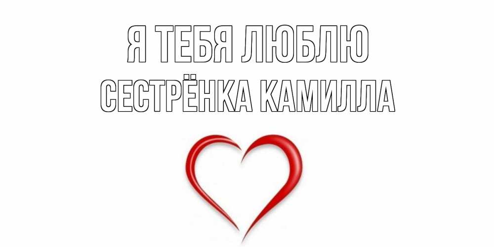 Открытка на каждый день с именем, Сестрёнка-Камилла Я тебя люблю сердце Прикольная открытка с пожеланием онлайн скачать бесплатно 