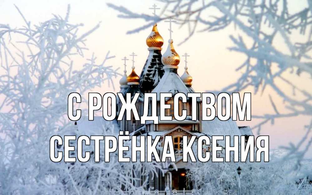 Открытка на каждый день с именем, Сестрёнка-Ксения С рождеством рождество, золотые купала 1 Прикольная открытка с пожеланием онлайн скачать бесплатно 